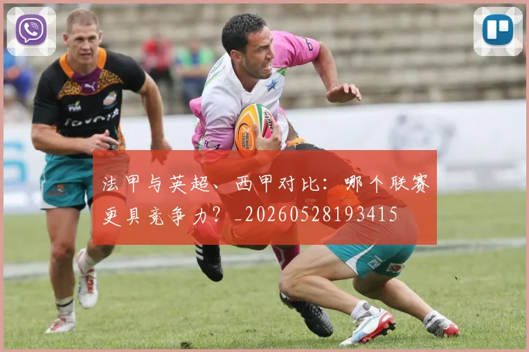 法甲与英超、西甲对比:哪个联赛更具竞争力?_20260528193415