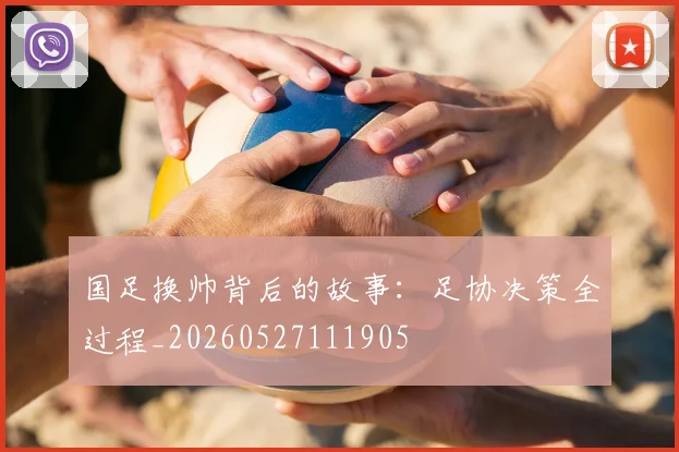 国足换帅背后的故事：足协决策全过程_20260527111905