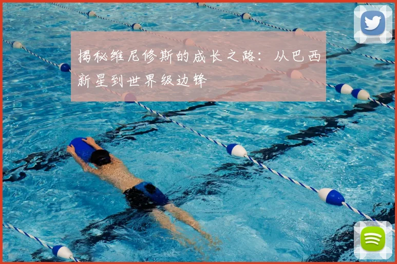 揭秘维尼修斯的成长之路：从巴西新星到世界级边锋