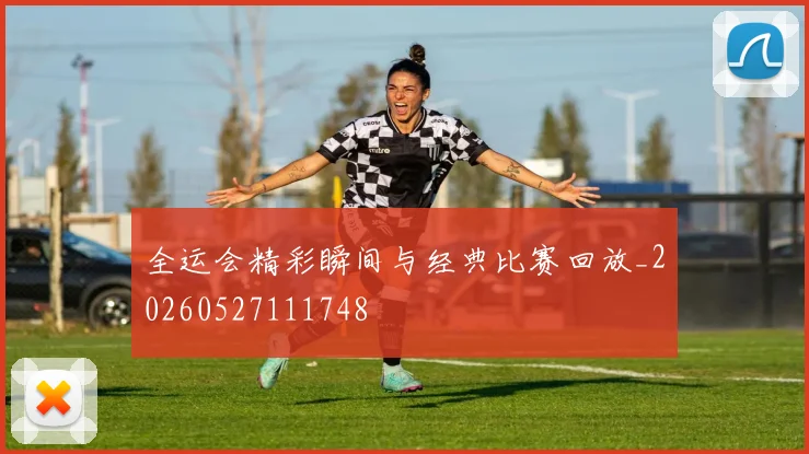 全运会精彩瞬间与经典比赛回放_20260527111748