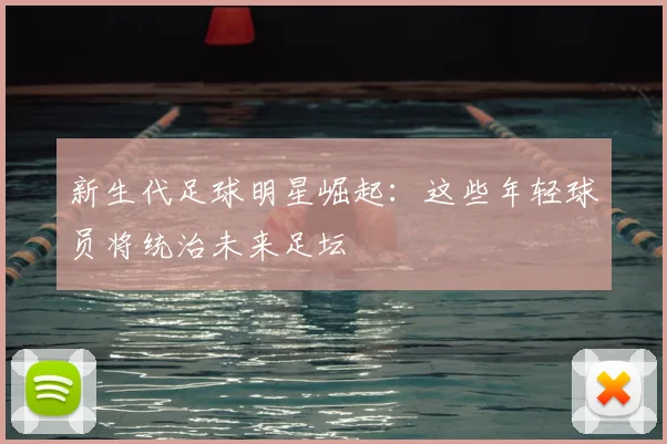 新生代足球明星崛起:这些年轻球员将统治未来足坛