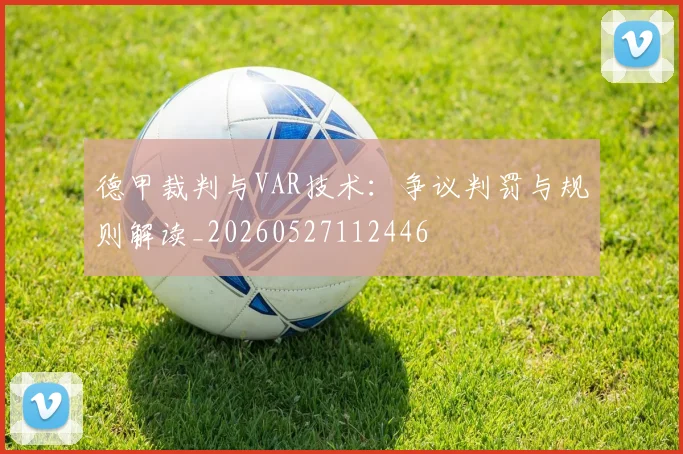 德甲裁判与VAR技术:争议判罚与规则解读_20260527112446