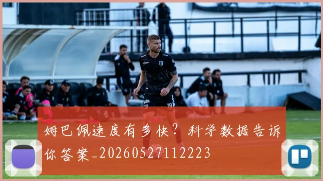 姆巴佩速度有多快?科学数据告诉你答案_20260527112223