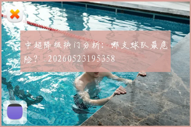 中超降级热门分析：哪支球队最危险？_20260523195358