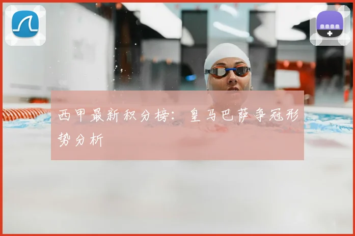 西甲最新积分榜：皇马巴萨争冠形势分析