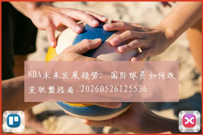 NBA未来发展趋势：国际球员如何改变联盟格局_20260526125536