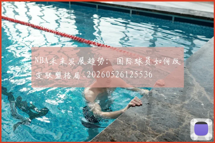 NBA未来发展趋势:国际球员如何改变联盟格局_20260526125536