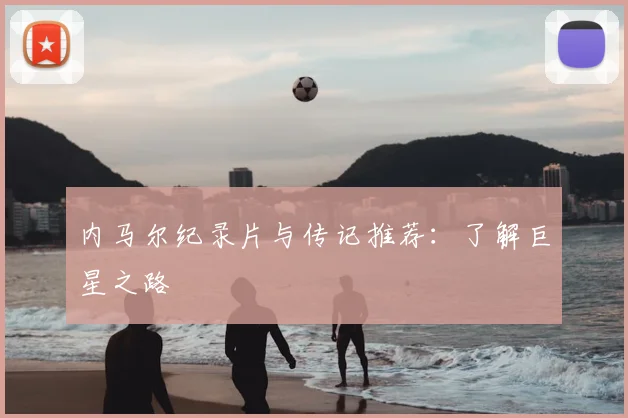 内马尔纪录片与传记推荐：了解巨星之路