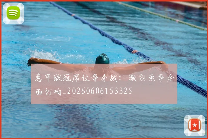 意甲欧冠席位争夺战：激烈竞争全面打响_20260606153325