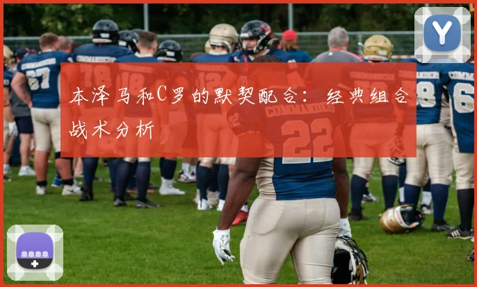 本泽马和C罗的默契配合:经典组合战术分析