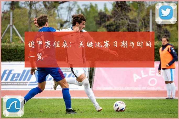 德甲赛程表:关键比赛日期与时间一览