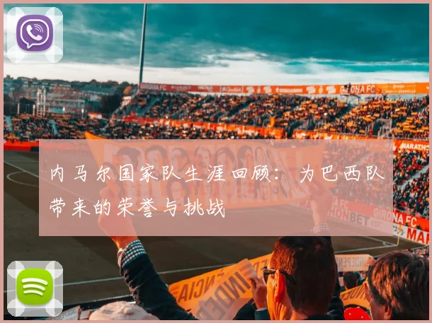 内马尔国家队生涯回顾:为巴西队带来的荣誉与挑战